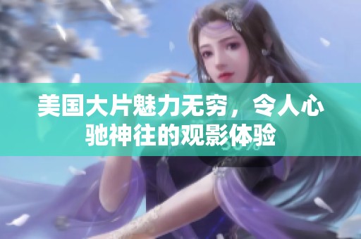 美国大片魅力无穷，令人心驰神往的观影体验