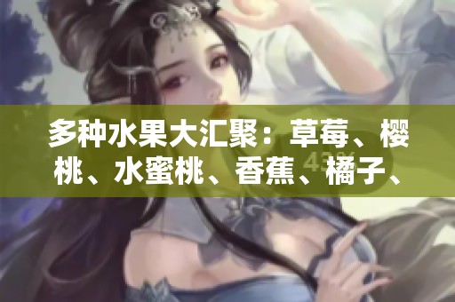 多种水果大汇聚：草莓、樱桃、水蜜桃、香蕉、橘子、苹果与柠檬的美味分享