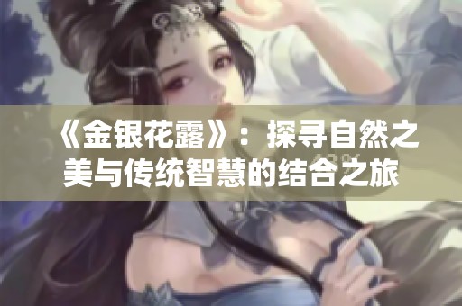 《金银花露》：探寻自然之美与传统智慧的结合之旅