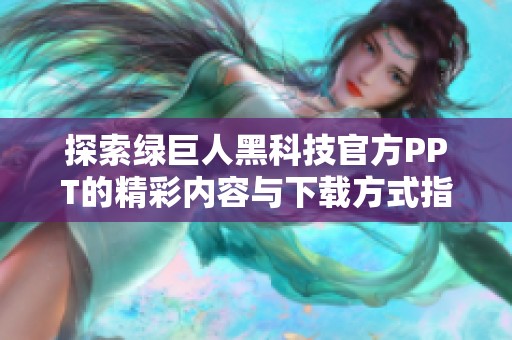 探索绿巨人黑科技官方PPT的精彩内容与下载方式指南