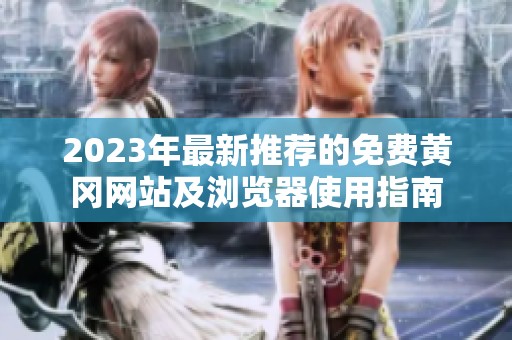 2023年最新推荐的免费黄冈网站及浏览器使用指南