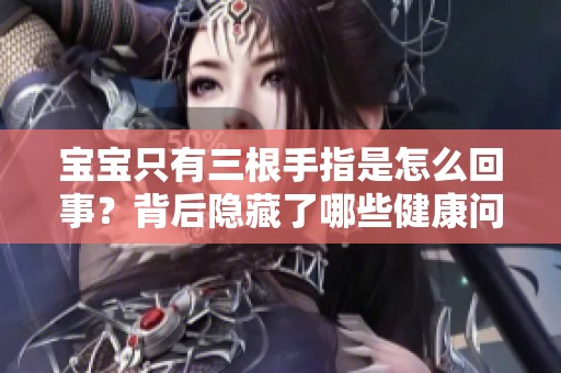宝宝只有三根手指是怎么回事？背后隐藏了哪些健康问题？
