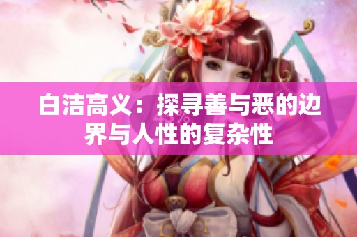 白洁高义：探寻善与恶的边界与人性的复杂性