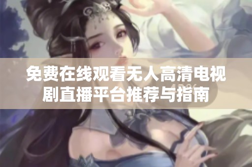 免费在线观看无人高清电视剧直播平台推荐与指南