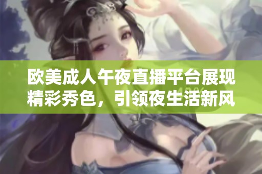 欧美成人午夜直播平台展现精彩秀色，引领夜生活新风潮