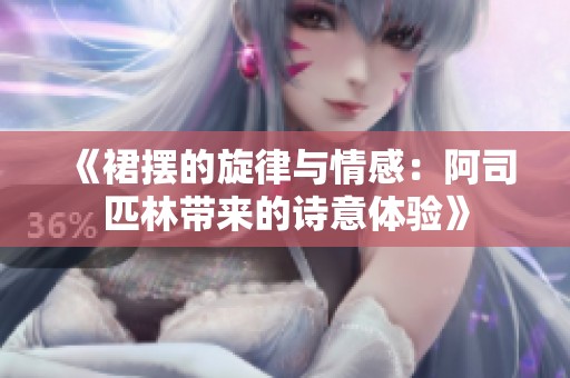 《裙摆的旋律与情感：阿司匹林带来的诗意体验》