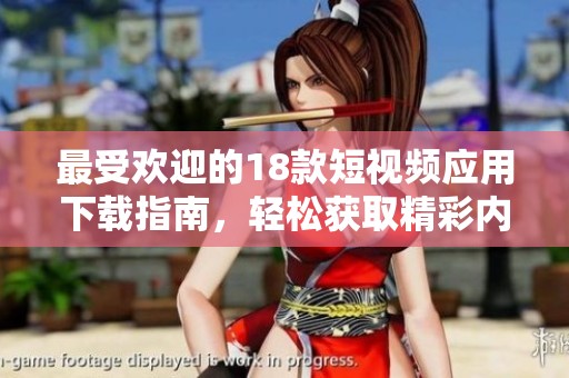 最受欢迎的18款短视频应用下载指南，轻松获取精彩内容