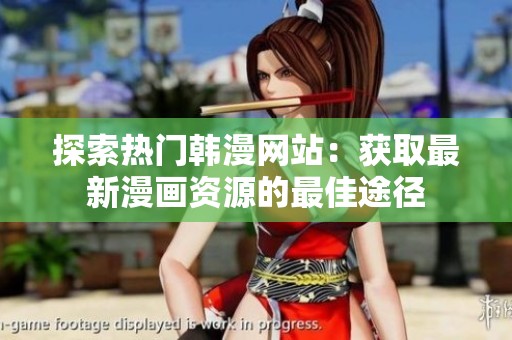探索热门韩漫网站：获取最新漫画资源的最佳途径