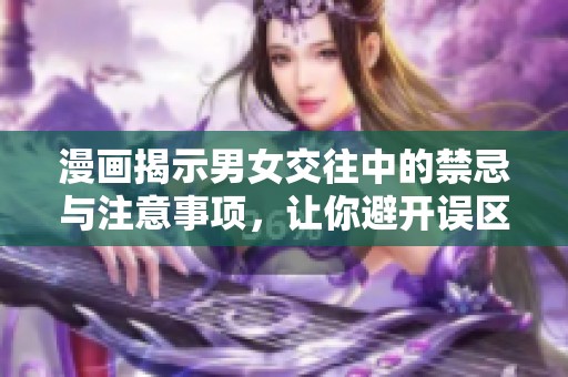 漫画揭示男女交往中的禁忌与注意事项，让你避开误区