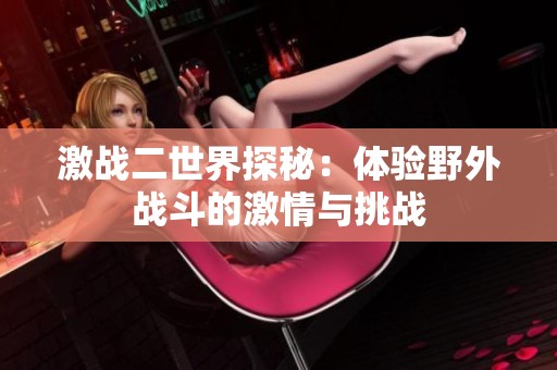 激战二世界探秘：体验野外战斗的激情与挑战
