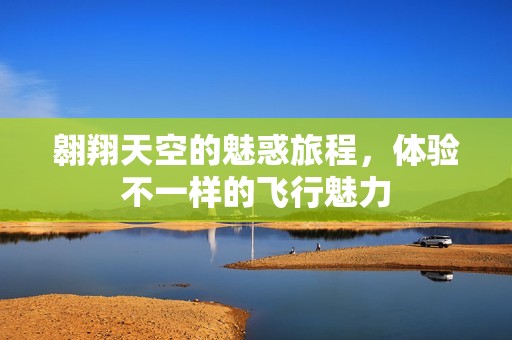 翱翔天空的魅惑旅程，体验不一样的飞行魅力