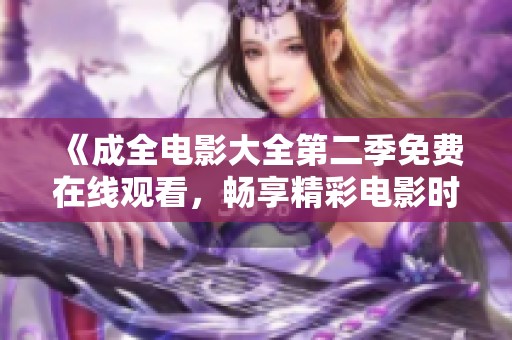 《成全电影大全第二季免费在线观看，畅享精彩电影时光》