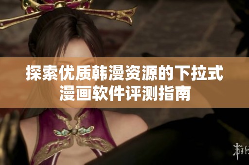 探索优质韩漫资源的下拉式漫画软件评测指南