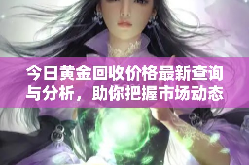 今日黄金回收价格最新查询与分析，助你把握市场动态