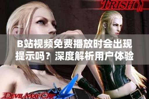 B站视频免费播放时会出现提示吗？深度解析用户体验问题