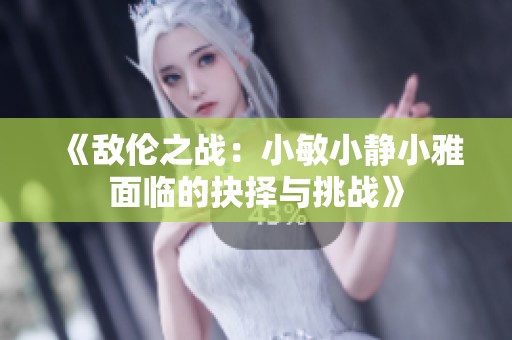 《敌伦之战：小敏小静小雅面临的抉择与挑战》