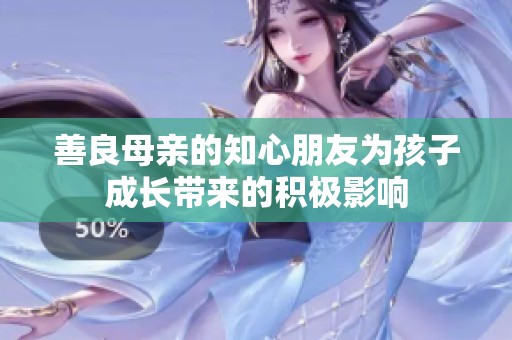 善良母亲的知心朋友为孩子成长带来的积极影响