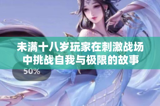 未满十八岁玩家在刺激战场中挑战自我与极限的故事