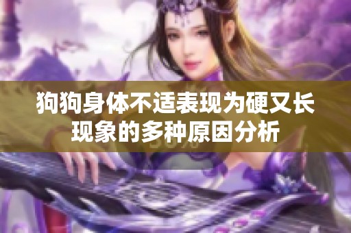 狗狗身体不适表现为硬又长现象的多种原因分析