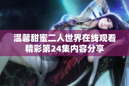 温馨甜蜜二人世界在线观看精彩第24集内容分享