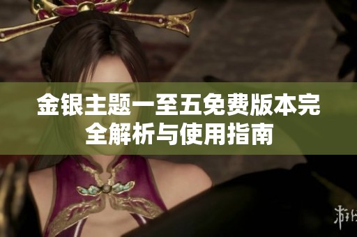 金银主题一至五免费版本完全解析与使用指南