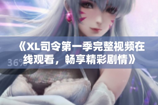 《XL司令第一季完整视频在线观看，畅享精彩剧情》
