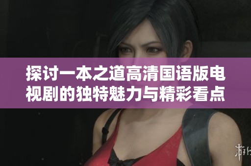 探讨一本之道高清国语版电视剧的独特魅力与精彩看点