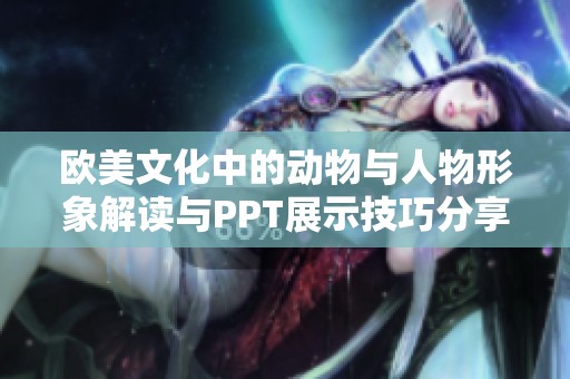 欧美文化中的动物与人物形象解读与PPT展示技巧分享