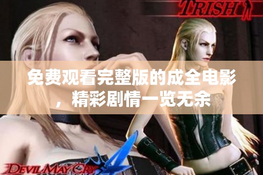 免费观看完整版的成全电影，精彩剧情一览无余
