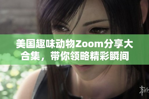 美国趣味动物Zoom分享大合集，带你领略精彩瞬间