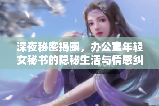 深夜秘密揭露，办公室年轻女秘书的隐秘生活与情感纠葛