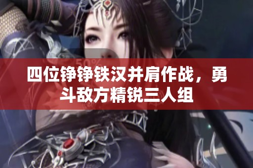 四位铮铮铁汉并肩作战，勇斗敌方精锐三人组