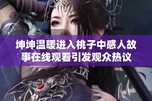 坤坤温暖进入桃子中感人故事在线观看引发观众热议