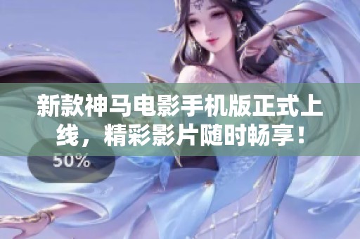 新款神马电影手机版正式上线，精彩影片随时畅享！
