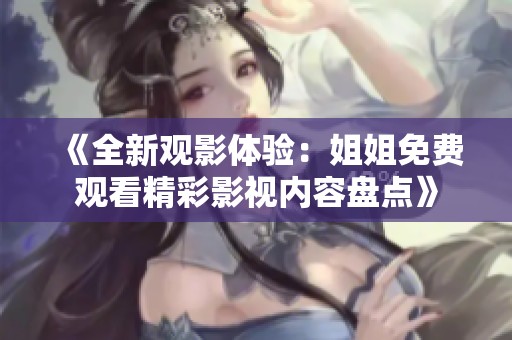 《全新观影体验：姐姐免费观看精彩影视内容盘点》