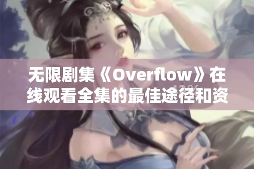 无限剧集《Overflow》在线观看全集的最佳途径和资源分享
