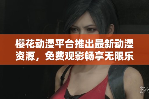樱花动漫平台推出最新动漫资源，免费观影畅享无限乐趣