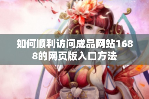 如何顺利访问成品网站1688的网页版入口方法