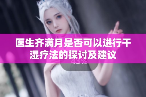 医生齐满月是否可以进行干湿疗法的探讨及建议
