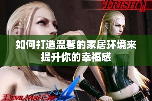 如何打造温馨的家居环境来提升你的幸福感