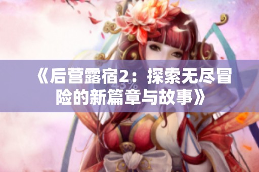 《后营露宿2：探索无尽冒险的新篇章与故事》