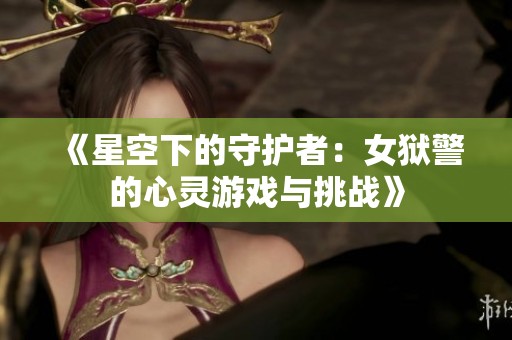 《星空下的守护者：女狱警的心灵游戏与挑战》
