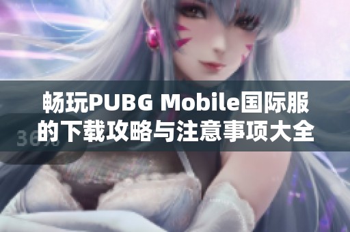 畅玩PUBG Mobile国际服的下载攻略与注意事项大全