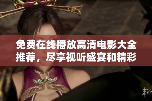 免费在线播放高清电影大全推荐，尽享视听盛宴和精彩影片