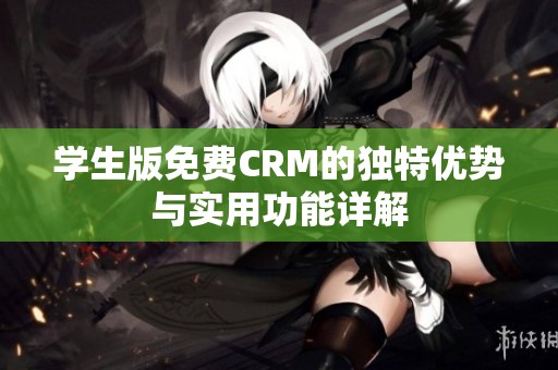 学生版免费CRM的独特优势与实用功能详解