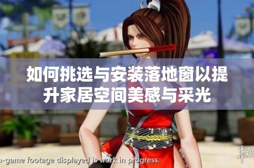 如何挑选与安装落地窗以提升家居空间美感与采光