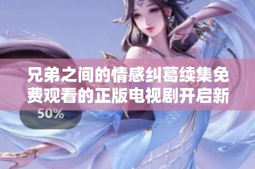 兄弟之间的情感纠葛续集免费观看的正版电视剧开启新篇章