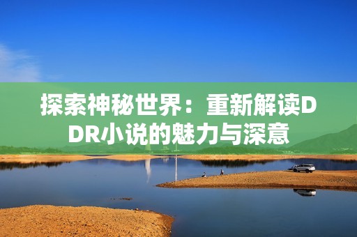 探索神秘世界：重新解读DDR小说的魅力与深意