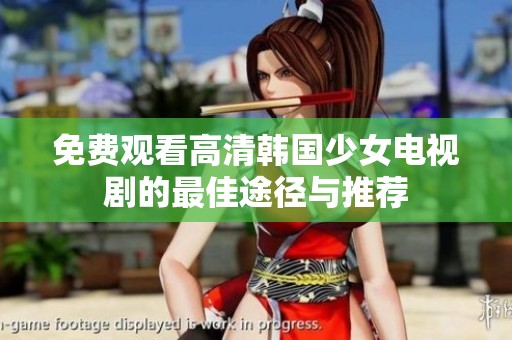 免费观看高清韩国少女电视剧的最佳途径与推荐