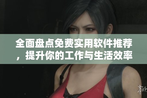 全面盘点免费实用软件推荐，提升你的工作与生活效率